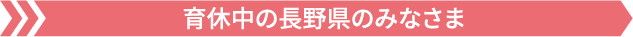 育休中の長野県のみなさま